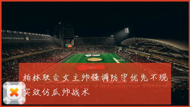 柏林联合女主帅强调防守优先不现实效仿瓜帅战术