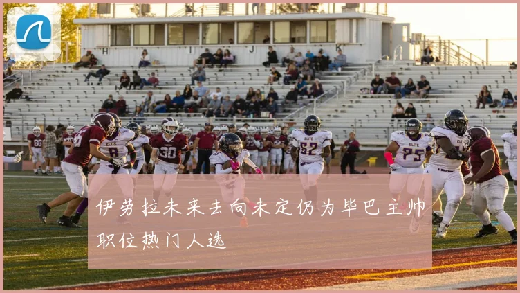 伊劳拉未来去向未定仍为毕巴主帅职位热门人选