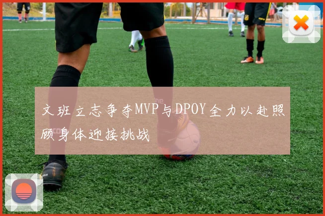 文班立志争夺MVP与DPOY全力以赴照顾身体迎接挑战
