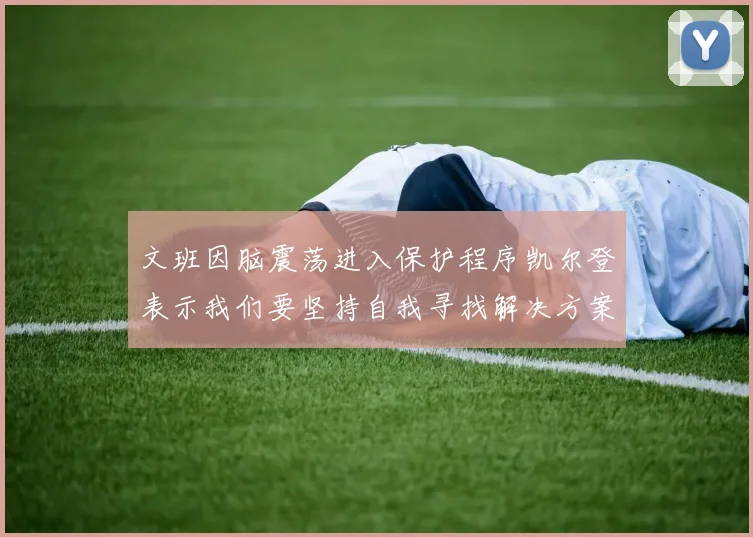 文班因脑震荡进入保护程序凯尔登表示我们要坚持自我寻找解决方案