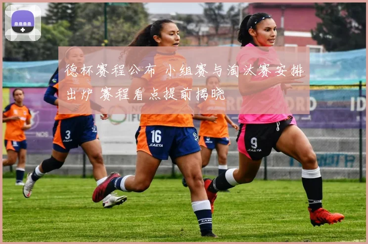 德杯赛程公布 小组赛与淘汰赛安排出炉 赛程看点提前揭晓