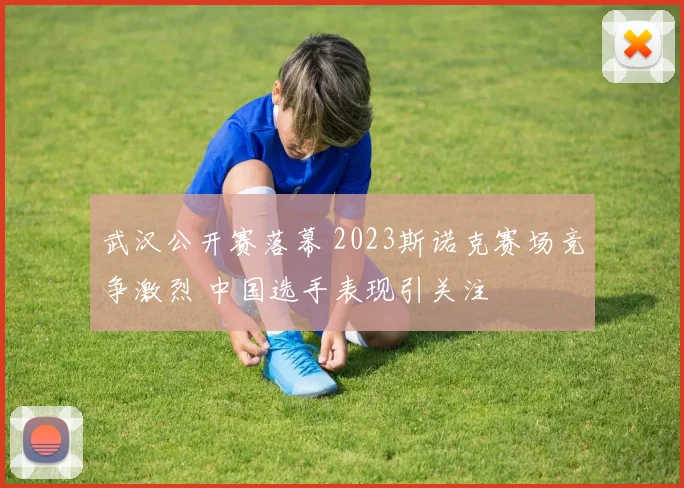 武汉公开赛落幕 2023斯诺克赛场竞争激烈 中国选手表现引关注