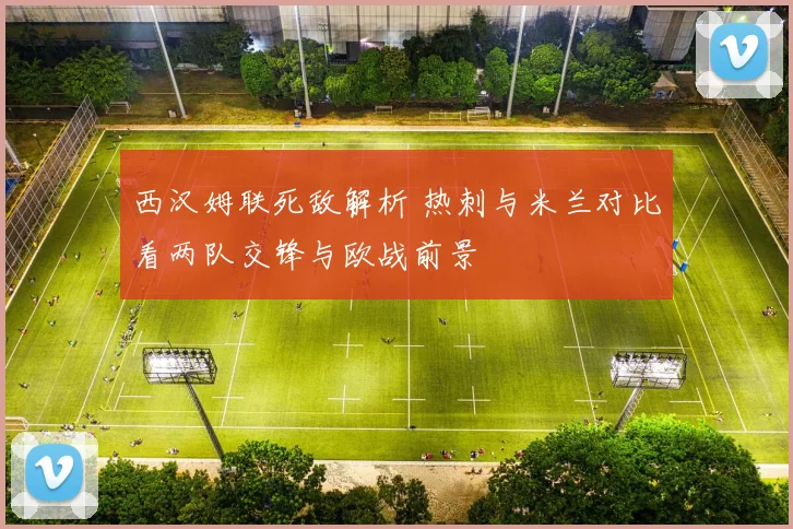 西汉姆联死敌解析 热刺与米兰对比看两队交锋与欧战前景