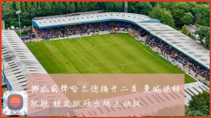 挪威前锋哈兰德梅开二度 曼城逆转取胜 锁定欧冠出线主动权