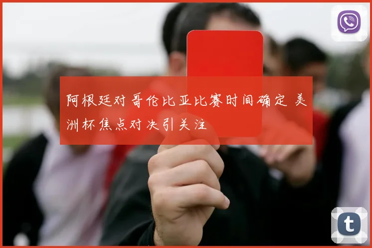 阿根廷对哥伦比亚比赛时间确定 美洲杯焦点对决引关注