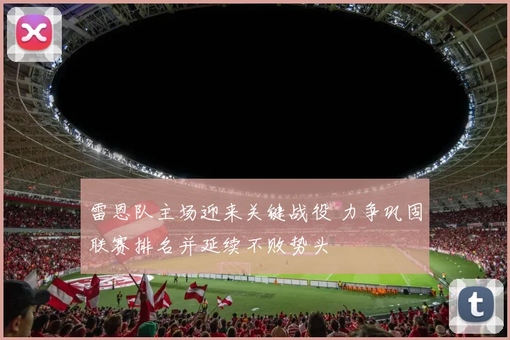 雷恩队主场迎来关键战役 力争巩固联赛排名并延续不败势头