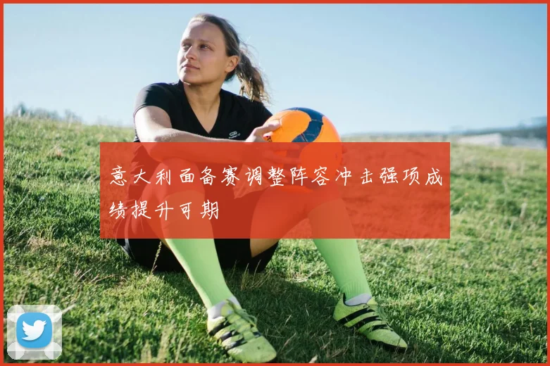 意大利面备赛调整阵容冲击强项成绩提升可期