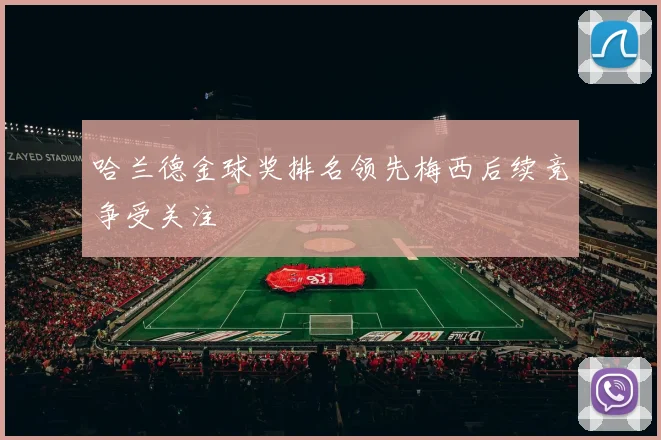 哈兰德金球奖排名领先梅西后续竞争受关注